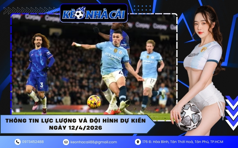 Thông tin lực lượng và đội hình dự kiến ngày 12/4/2026