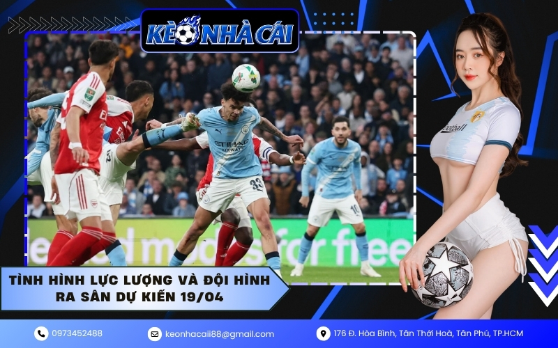 Tình hình lực lượng và đội hình ra sân dự kiến 19/04